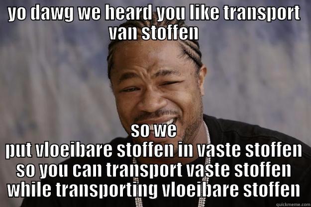 Is het nu transport van vloeibare of vaste stoffen? - YO DAWG WE HEARD YOU LIKE TRANSPORT VAN STOFFEN SO WE PUT VLOEIBARE STOFFEN IN VASTE STOFFEN SO YOU CAN TRANSPORT VASTE STOFFEN WHILE TRANSPORTING VLOEIBARE STOFFEN Xzibit meme