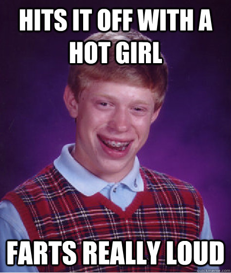 hits it off with a hot girl farts really loud  Bad Luck Brian