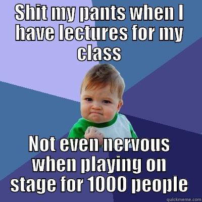 SHIT MY PANTS WHEN I HAVE LECTURES FOR MY CLASS NOT EVEN NERVOUS WHEN PLAYING ON STAGE FOR 1000 PEOPLE Success Kid