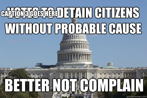 votes to detain citizens without probable cause better not complain Caption 3 goes here - votes to detain citizens without probable cause better not complain Caption 3 goes here  Scumbag Congress