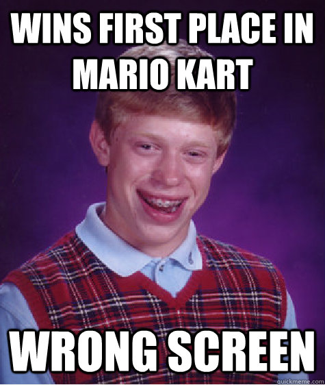 wins first place in mario kart wrong screen  Bad Luck Brian