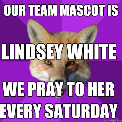 our team mascot is lindsey white we pray to her every saturday  Forensics Fox