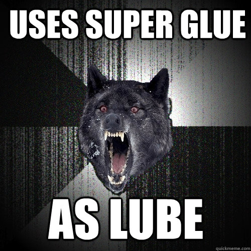 Uses Super Glue as lube - Uses Super Glue as lube  Insanity Wolf