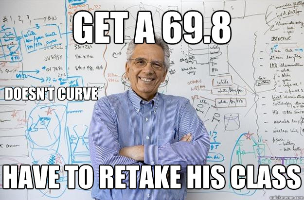 get a 69.8 Doesn't curve have to retake his class  Engineering Professor