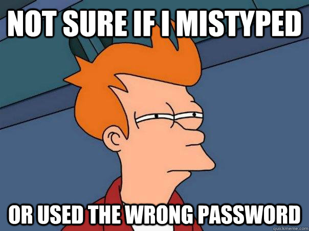 Not sure if I mistyped or used the wrong password  Futurama Fry