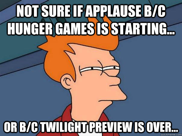 Not sure if applause b/c hunger games is starting... Or b/c twilight preview is over...  Futurama Fry