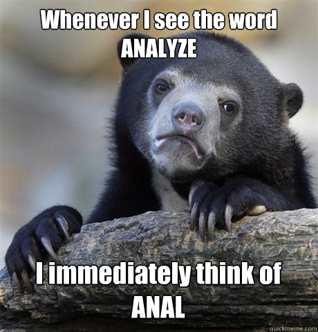 Whenever I see the word ANALYZE I immediately think of ANAL - Whenever I see the word ANALYZE I immediately think of ANAL  Confession Bear