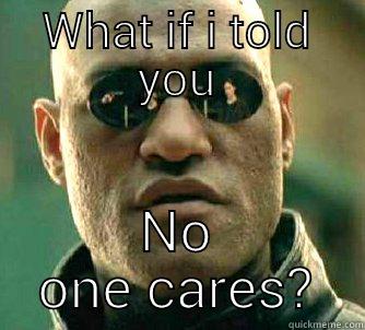 WHAT IF I TOLD YOU NO ONE CARES? Matrix Morpheus