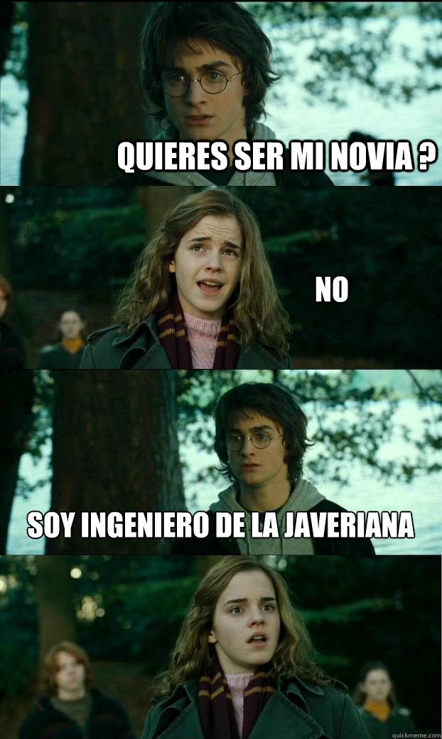 quieres ser mi novia ?  NO soy ingeniero de la javeriana   Horny Harry