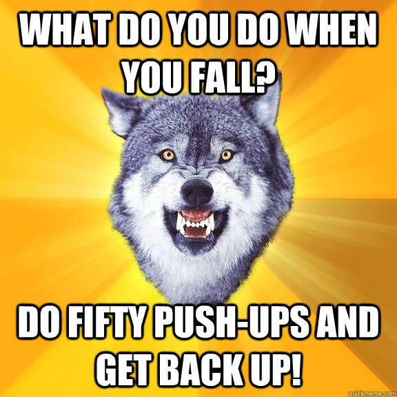 WHAT DO YOU DO WHEN YOU FALL? DO FIFTY PUSH-UPS AND GET BACK UP!  Courage Wolf