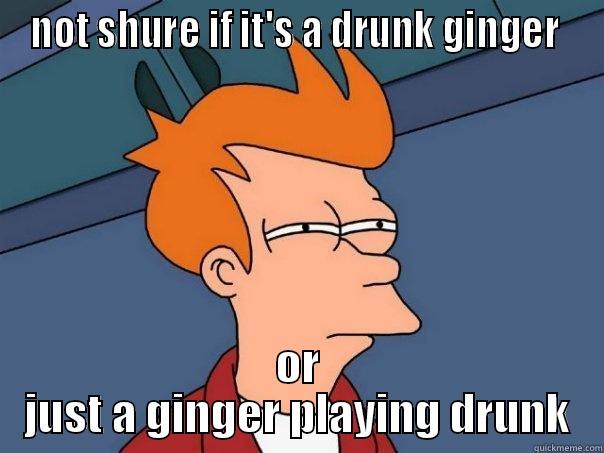 NOT SHURE IF IT'S A DRUNK GINGER  OR JUST A GINGER PLAYING DRUNK Futurama Fry