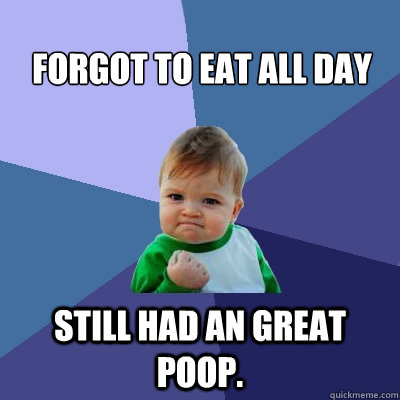 Forgot to eat all day Still had an great poop. Caption 3 goes here  Success Kid