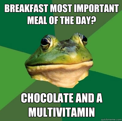 Breakfast most important meal of the day? Chocolate and a multivitamin - Breakfast most important meal of the day? Chocolate and a multivitamin  Foul Bachelor Frog