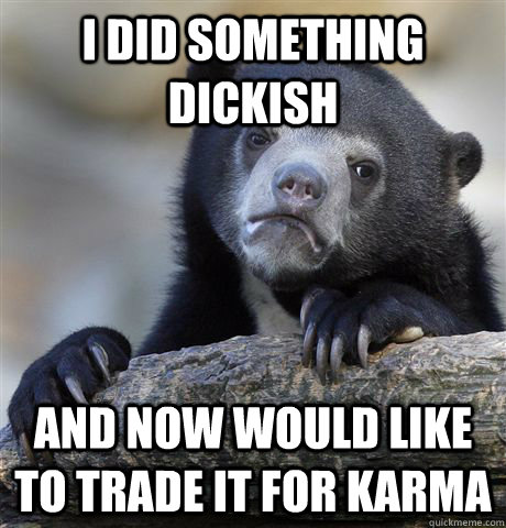 I did something dickish and now would like to trade it for karma  Confession Bear