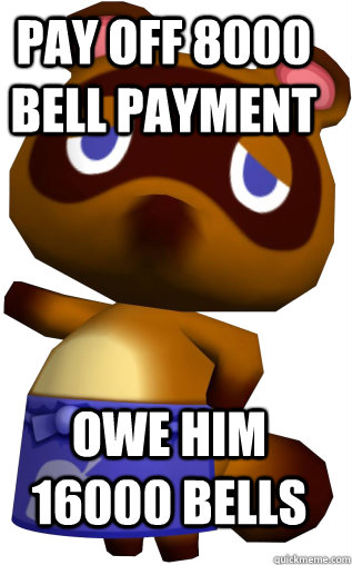 Pay off 8000 Bell payment owe him 16000 bells  Tom Nook Summary