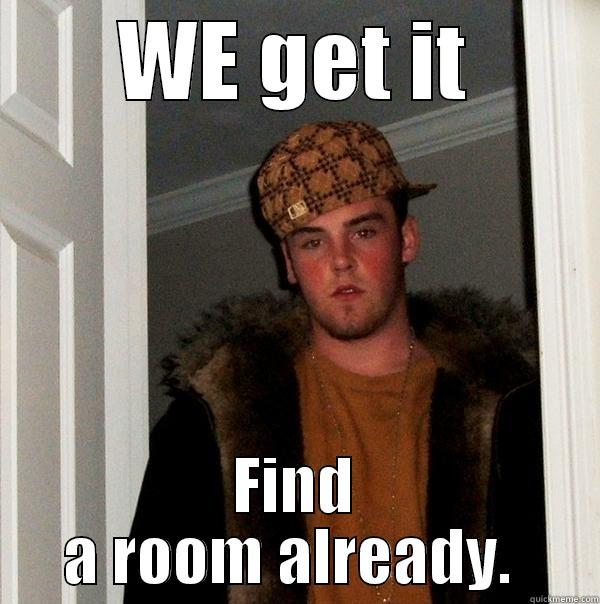 WE GET IT FIND A ROOM ALREADY.  Scumbag Steve