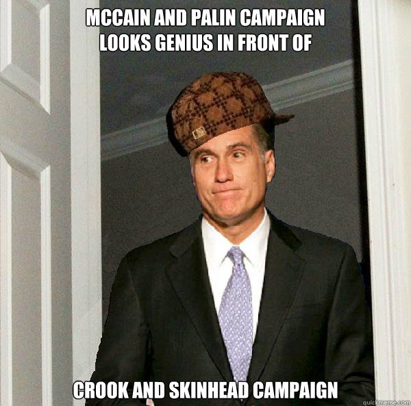 McCain and Palin Campaign
looks genius in front of Crook and Skinhead Campaign  Scumbag Mitt Romney