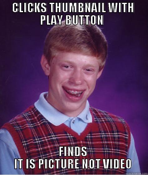 CLICKS THUMBNAIL WITH PLAY BUTTON  FINDS IT IS PICTURE NOT VIDEO Bad Luck Brian