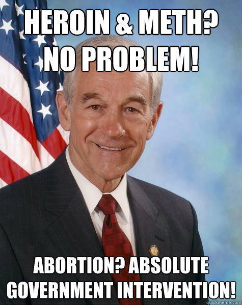 Heroin & Meth? NO PROBLEM! Abortion? Absolute government intervention!  Ron Paul