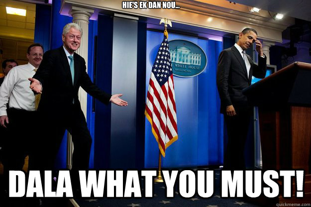 Hie's ek Dan nou... Dala what you must!  Inappropriate Timing Bill Clinton