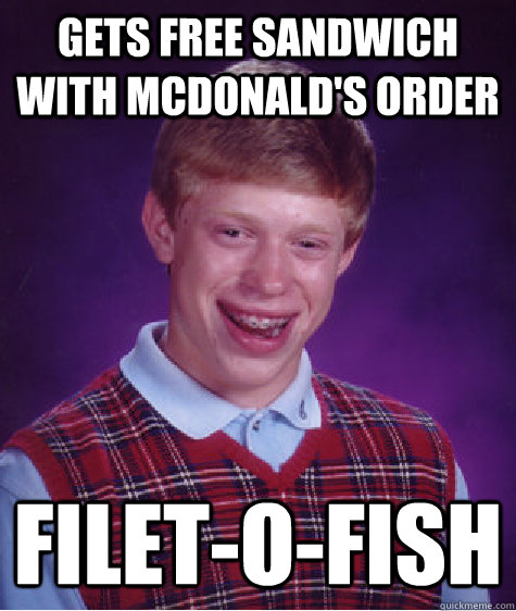 GETS FREE SANDWICH WITH MCDONALD'S ORDER FILET-O-FISH - GETS FREE SANDWICH WITH MCDONALD'S ORDER FILET-O-FISH  Bad Luck Brian