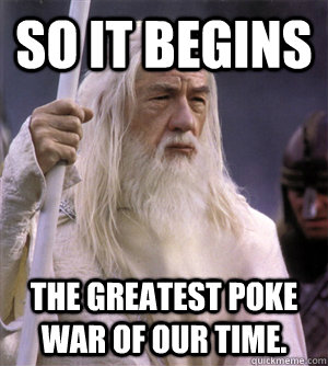 so it begins the greatest poke war of our time.  So it begins gandalf