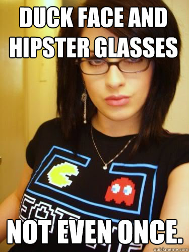 Duck face and hipster glasses Not even once.  Cool Chick Carol