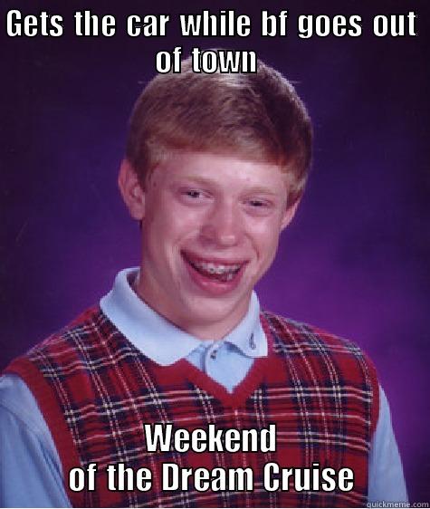 GETS THE CAR WHILE BF GOES OUT OF TOWN  WEEKEND OF THE DREAM CRUISE Bad Luck Brian