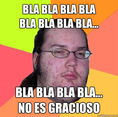 Bla bla BLa bla
Bla bla bla bla... BLa Bla bla bla...
no es gracioso  Butthurt Dweller