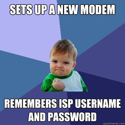 Sets Up a new modem remembers isp username and password - Sets Up a new modem remembers isp username and password  Success Kid