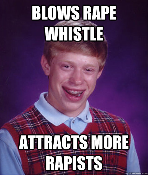 Blows rape whistle Attracts more rapists   Bad Luck Brian