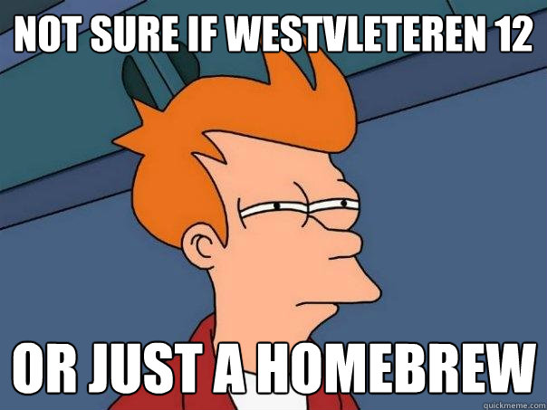 NOT SURE IF Westvleteren 12 or just A homebrew - NOT SURE IF Westvleteren 12 or just A homebrew  Futurama Fry