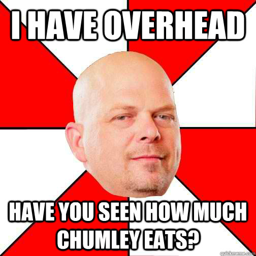 I have overhead Have you seen how much chumley eats? - I have overhead Have you seen how much chumley eats?  Pawn Star