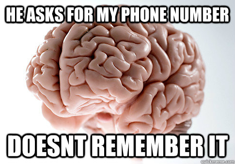 he asks for my phone number doesnt remember it  Scumbag Brain