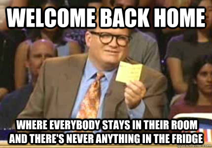 Welcome back home  where everybody stays in their room and there's never anything in the fridge - Welcome back home  where everybody stays in their room and there's never anything in the fridge  Whose Line Is It Anyway Meme