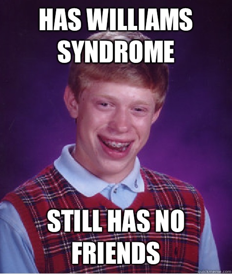 Has Williams Syndrome Still has no friends  Bad Luck Brian