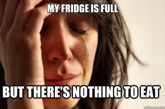 My fridge is full but there's nothing to eat - My fridge is full but there's nothing to eat  First World Problems