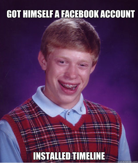 Got himself a Facebook account Installed timeline  Bad Luck Brian Strikes Again