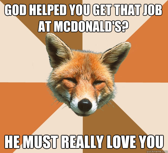 God helped you get that job at mcdonald's? He must really love you  Condescending Fox