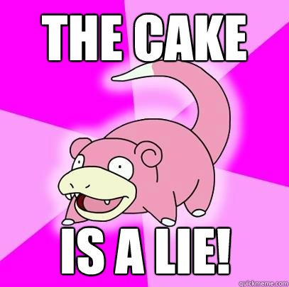 The Cake is a lie!  Slowpoke