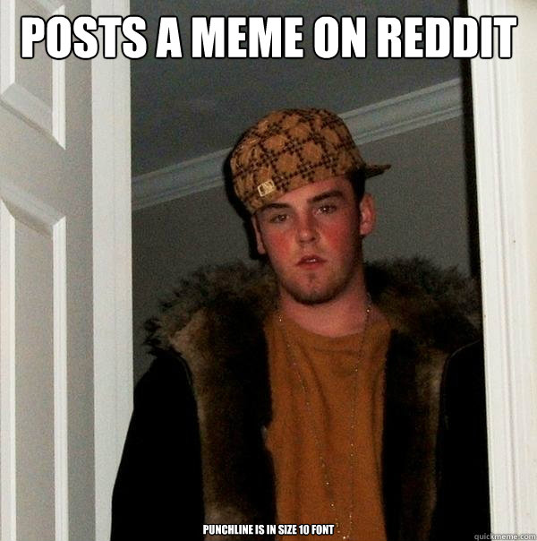 Posts a meme on reddit punchline is in size 10 font - Posts a meme on reddit punchline is in size 10 font  Scumbag Steve