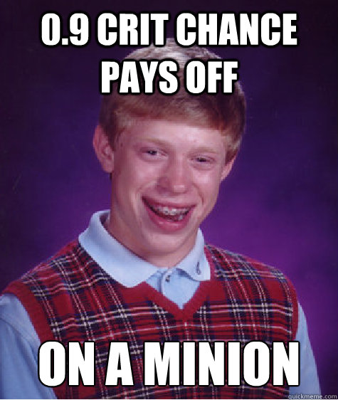 0.9 crit chance pays off on a minion  Bad Luck Brian