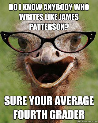 do i know anybody who writes like james patterson? sure your average fourth grader  Judgmental Bookseller Ostrich