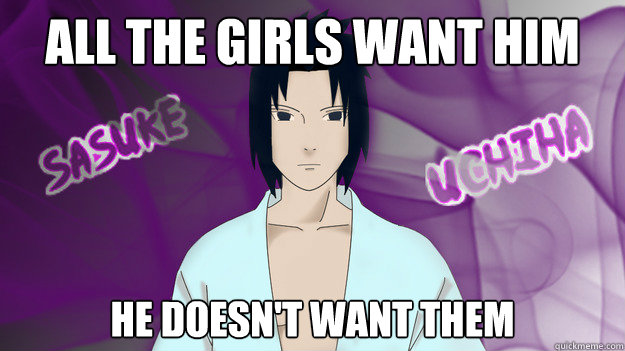 all the girls want him he doesn't want them  scumbag sasuke