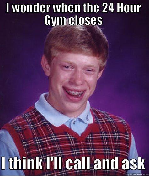 I WONDER WHEN THE 24 HOUR GYM CLOSES  I THINK I'LL CALL AND ASK Bad Luck Brian