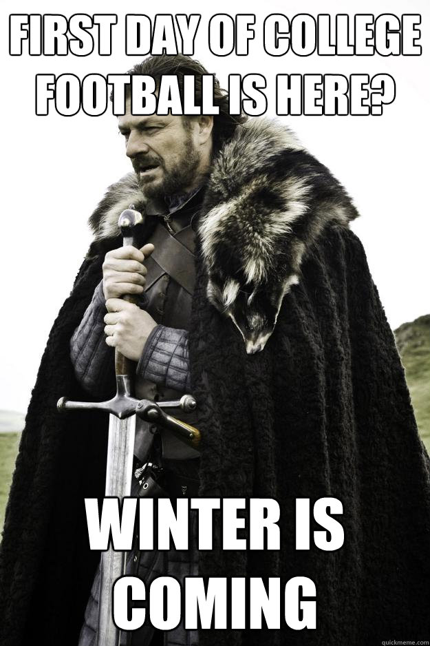 First Day of college football is here? winter is coming  Winter is coming