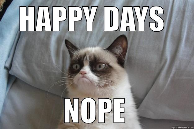 lol ;) - HAPPY DAYS  NOPE Grumpy Cat