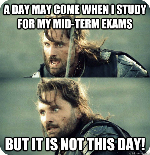 a day may come when i study for my mid-term exams but it is not this day! - a day may come when i study for my mid-term exams but it is not this day!  Aragorn Inspirational Speech