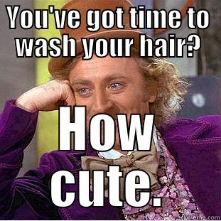 Sorority Girls - YOU'VE GOT TIME TO WASH YOUR HAIR? HOW CUTE. Condescending Wonka