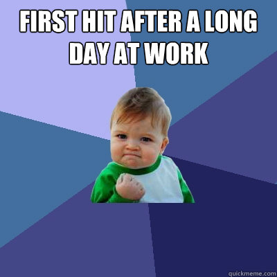 First Hit after a long day at work  - First Hit after a long day at work   Success Kid